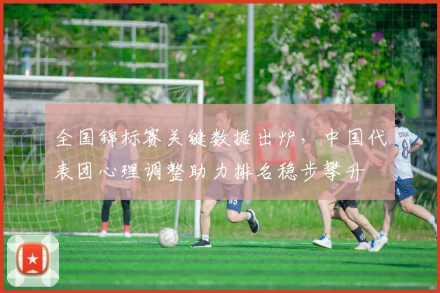 全国锦标赛关键数据出炉，中国代表团心理调整助力排名稳步攀升