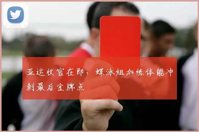 亚运收官在即，蝶泳组加练体能冲刺最后金牌点