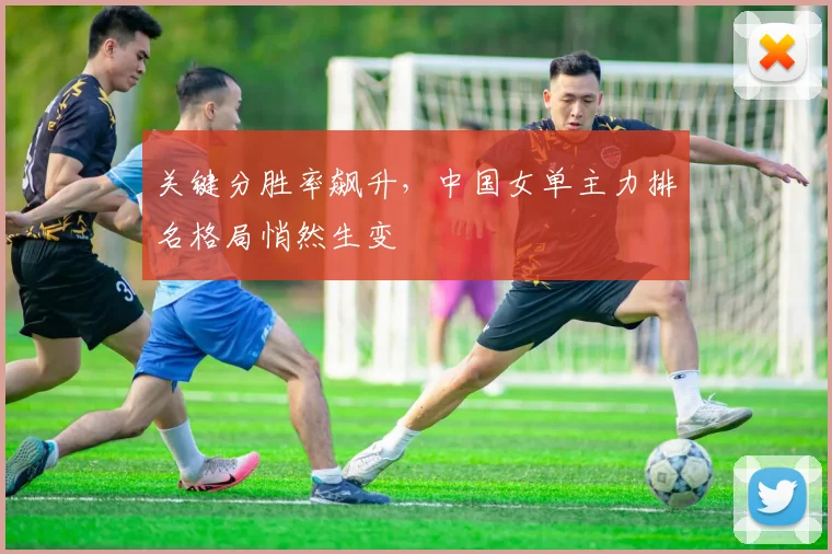 关键分胜率飙升，中国女单主力排名格局悄然生变