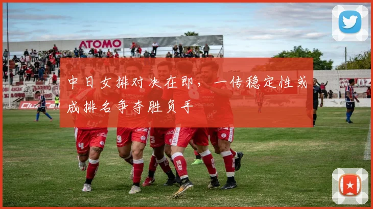 中日女排对决在即，一传稳定性或成排名争夺胜负手