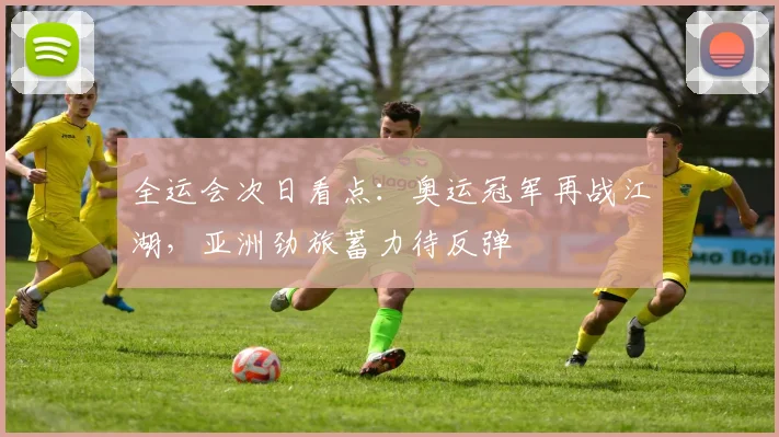全运会次日看点：奥运冠军再战江湖，亚洲劲旅蓄力待反弹