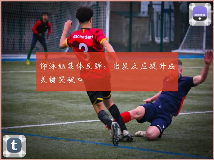 仰泳组集体反弹，出发反应提升成关键突破口