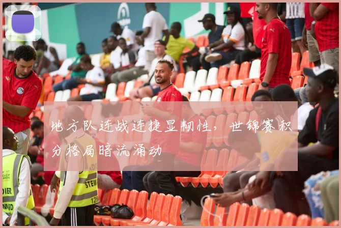 地方队连战连捷显韧性，世锦赛积分格局暗流涌动