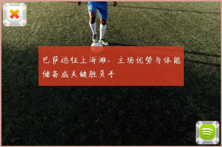巴萨远征上海滩，主场优势与体能储备成关键胜负手