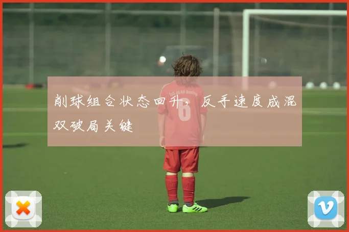 削球组合状态回升，反手速度成混双破局关键