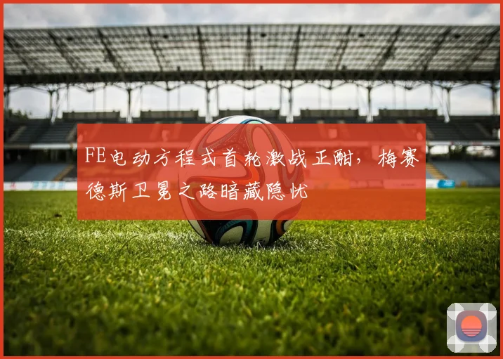 FE电动方程式首轮激战正酣，梅赛德斯卫冕之路暗藏隐忧